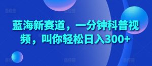 蓝海新赛道,一分钟科普视频,叫你轻松日入300+【揭秘】-资源云