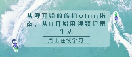 从零开始的旅拍vlog指南，从0开始用视频记录生活-资源云