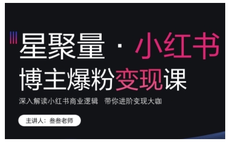 小红书博主爆粉变现课，深入解读小红书商业逻辑，带你进阶变现大咖-资源云
