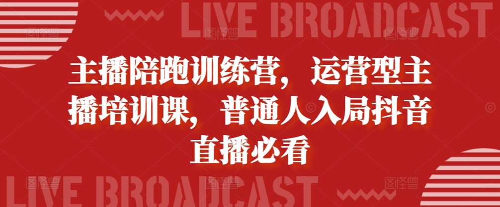 主播陪跑训练营，运营型主播培训课，普通人入局抖音直播必看-资源云