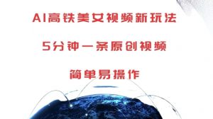 AI高铁美女视频新玩法,5分钟一条原创视频,简单易操作【揭秘】-资源云