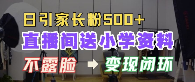 直播间送小学资料，每天引流家长粉500+，变现闭环模式【揭秘】-资源云
