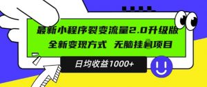 最新小程序升级版项目,全新变现方式,小白轻松上手,日均稳定1k【揭秘】-资源云