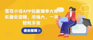 蛋花小说APP拉新爆单大佬实操全流程,市场大,一天轻松多张-资源云