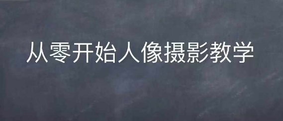 情感人像摄影综合训练，从0开始人像摄影教学-资源云