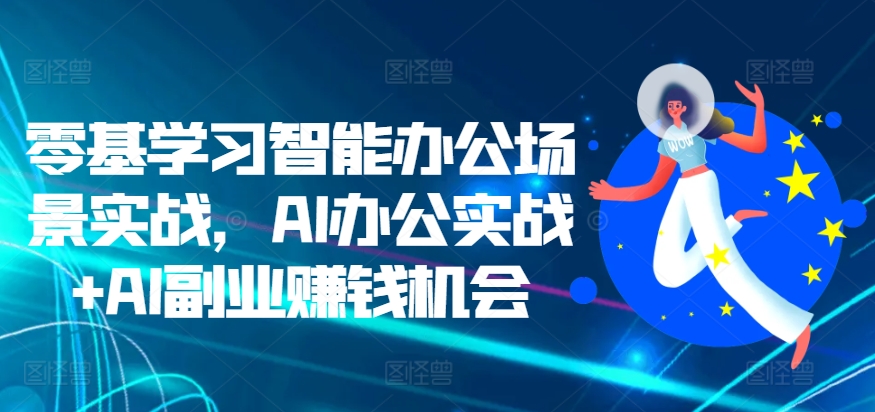 零基学习智能办公场景实战，AI办公实战+AI副业赚钱机会-资源云