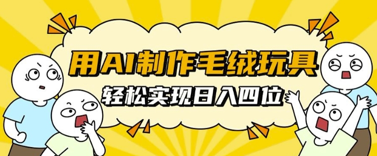 用AI制作毛绒玩具，轻松实现日入四位数【揭秘】-资源云