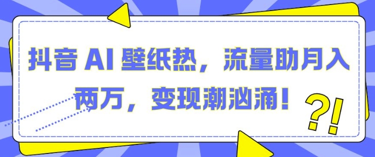 抖音 AI 壁纸热，流量助月入两W，变现潮汹涌【揭秘】-资源云