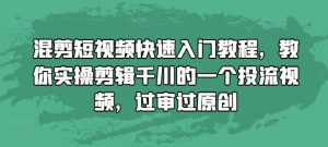 混剪短视频快速入门教程,教你实操剪辑千川的一个投流视频,过审过原创-资源云