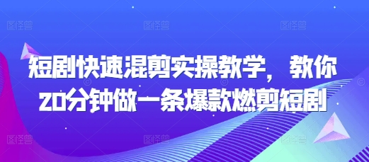短剧快速混剪实操教学，教你20分钟做一条爆款燃剪短剧-资源云