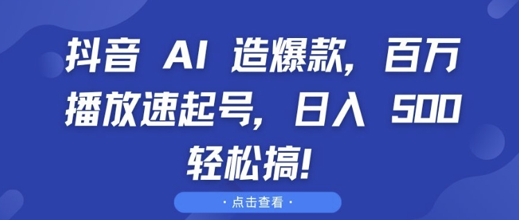 抖音 AI 造爆款，百万播放速起号，日入5张 轻松搞【揭秘】-资源云