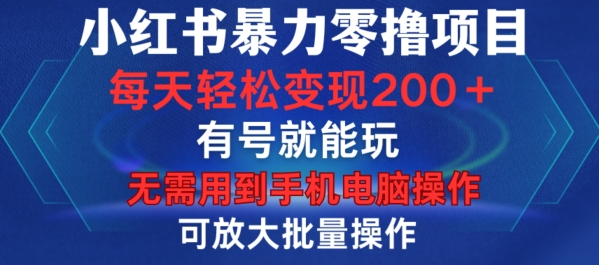 小红书暴力零撸项目，有号就能玩，单号每天变现1到15元，可放大批量操作，无需手机电脑操作【揭秘】-资源云