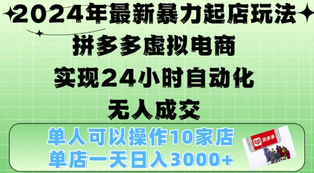 2024年最新暴力起店玩法，拼多多虚拟电商4.0，24小时实现自动化无人成交，单店月入3000+【揭秘】-资源云
