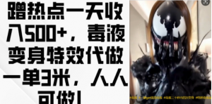 蹭热点一天收入500+,毒液变身特效代做一单3米,人人可做!-资源云