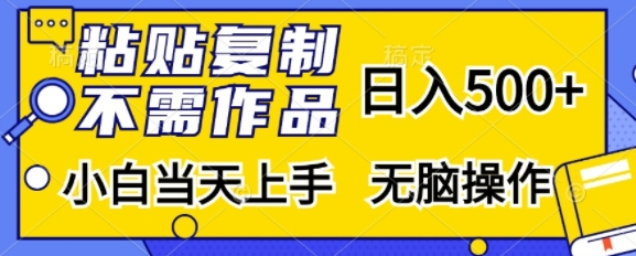 粘贴复制，无需作品，日入500+，小白当天上手，无脑操作-资源云