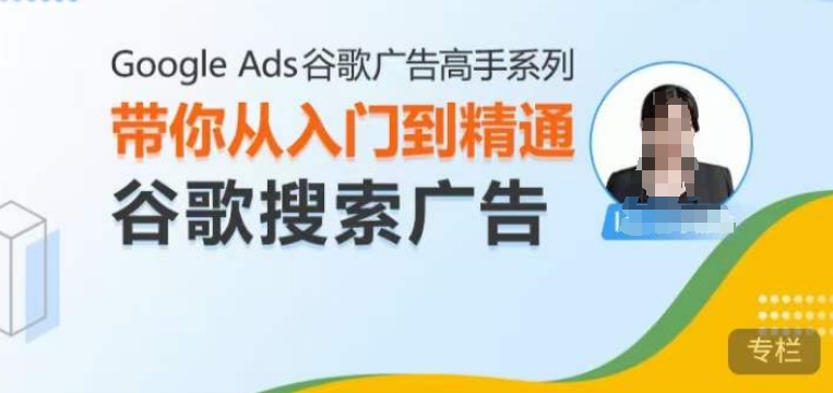 Google Ads谷歌广告高手 – 搜索广告，带你从入门到精通谷歌搜索广告-资源云