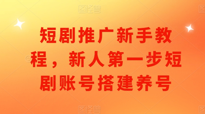 短剧推广新手教程，新人第一步短剧账号搭建养号-资源云