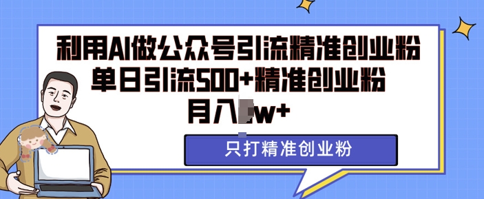 利用AI矩阵做公众号引流精准创业粉，单日引流500+精准创业粉，月入过w【揭秘】-资源云
