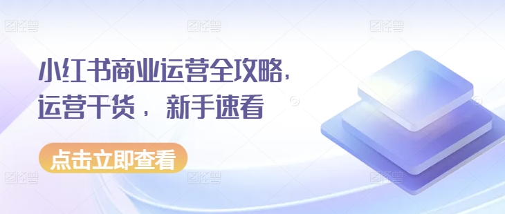 小红书商业运营全攻略，运营干货 ，新手速看-资源云