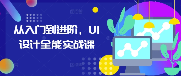 从入门到进阶，UI设计全能实战课-资源云