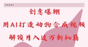 创意爆棚,用AI打造动物合成视频,解锁月入过W新秘籍【揭秘】-资源云