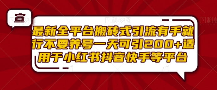 最新全平台搬砖式引流有手就行不要养号一天可引200+项目粉适用于小红书抖音快手等平台-资源云
