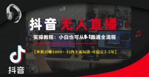 抖音无人直播实操教程【单机日入1k+行内主流玩法可稳定3-5年】小白也可从0-1跑通全流程【揭秘】-资源云