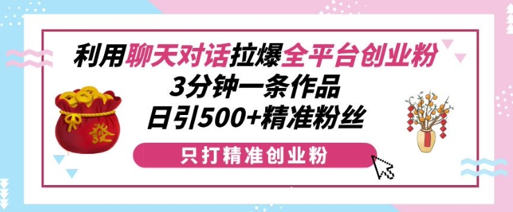 利用聊天对话拉爆全平台创业粉，3分钟一条作品，日引500+精准粉丝-资源云
