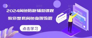 2024闲鱼陪跑辅助课程,教你整套闲鱼变现流程-资源云