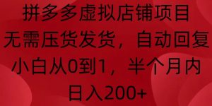 拼多多虚拟店铺项目,无需压货发货,自动回复,小白从0到1,半个月内日入200+【揭秘】-资源云