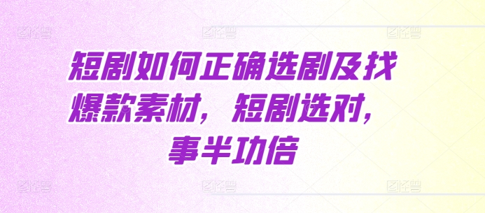 短剧如何正确选剧及找爆款素材，短剧选对，事半功倍-资源云