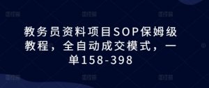 教务员资料项目SOP保姆级教程，全自动成交模式，一单158-398-资源云