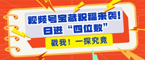 视频号宝藏祝福来袭，粉丝无忧扩张，带货效能翻倍，日进“四位数” 近在咫尺-资源云
