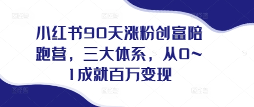 小红书90天涨粉创富陪跑营，​三大体系，从0~1成就百万变现，做小红书的最后一站-资源云