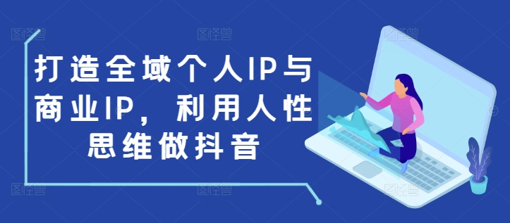打造全域个人IP与商业IP，利用人性思维做抖音-资源云