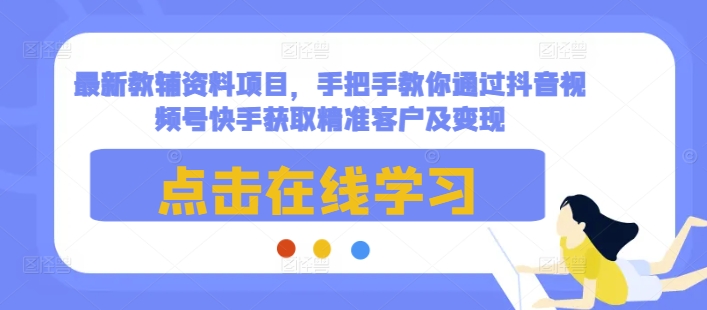 最新教辅资料项目，手把手教你通过抖音视频号快手获取精准客户及变现-资源云