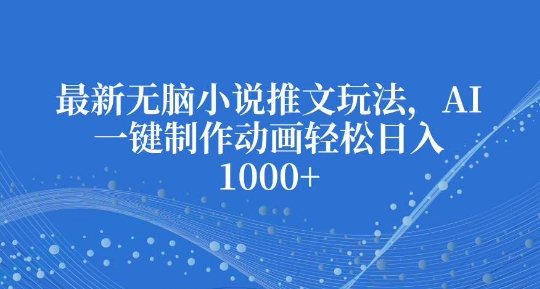 最新无脑小说推文玩法，AI一键制作动画轻松日入多张【揭秘】-资源云