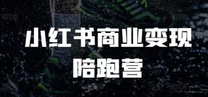 小红书商业变现陪跑营,小红书电商教程-资源云