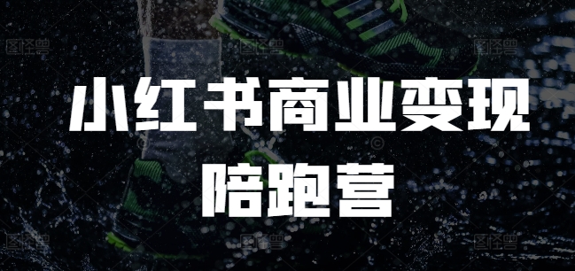 小红书商业变现陪跑营，小红书电商教程-资源云