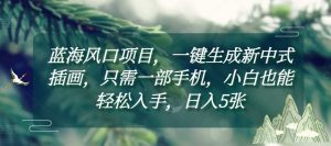 蓝海风口项目,一键生成新中式插画,只需一部手机,小白也能轻松入手,日入5张附详细教程【揭秘】-资源云