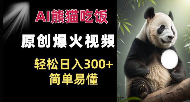 Ai熊猫吃饭爆火视频 原创作品 轻松日入300+  简单易懂-资源云