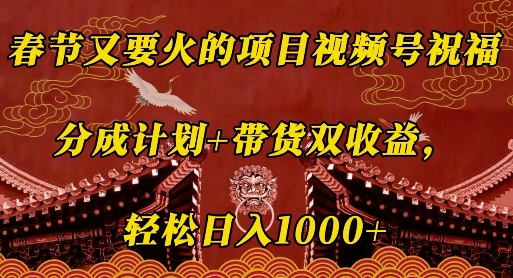 春节又要火的项目视频号祝福，分成计划+带货双收益，轻松日入几张【揭秘】-资源云
