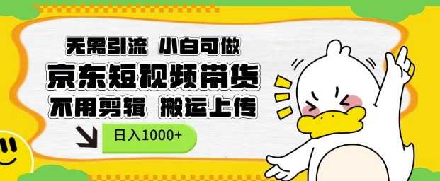 无需引流，小白可做，京东短现频带货，不用剪辑，搬运上传，日入1k【揭秘】-资源云