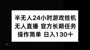半无人24小时游戏挂JI,官方长期任务,操作简单 日入130+【揭秘】-资源云
