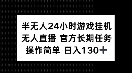半无人24小时游戏挂JI，官方长期任务，操作简单 日入130+【揭秘】-资源云