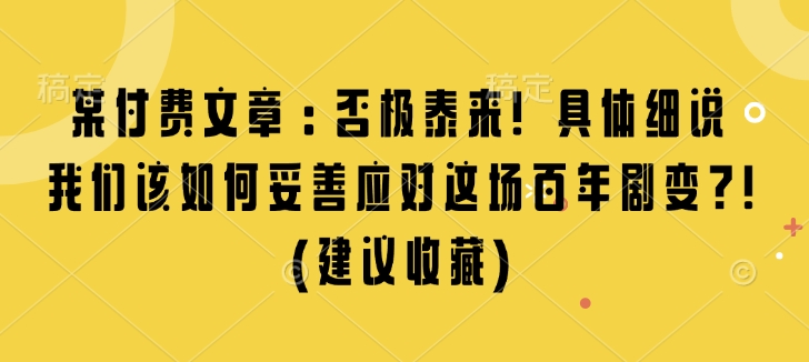 某付费文章：否极泰来! 具体细说 我们该如何妥善应对这场百年剧变!(建议收藏)-资源云
