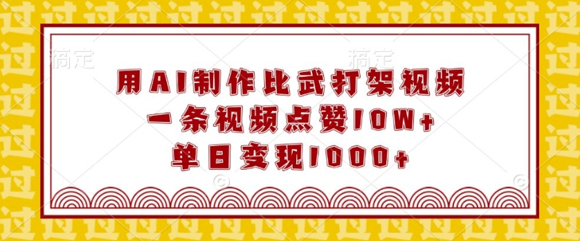 用AI制作比武打架视频，一条视频点赞10W+，单日变现1k【揭秘】-资源云