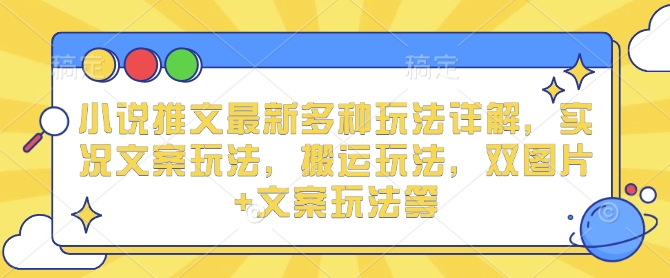 小说推文最新多种玩法详解，实况文案玩法，搬运玩法，双图片+文案玩法等-资源云