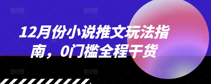 12月份小说推文玩法指南，0门槛全程干货-资源云