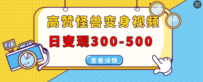 高赞怪兽变身视频制作，日变现300-500，多平台发布(抖音、视频号、小红书)-资源云